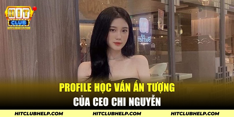 Profile học vấn ấn tượng của CEO Chi Nguyễn