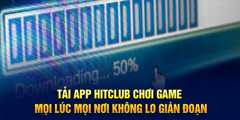 Tải app Hitclub chơi game mọi lúc, mọi nơi không lo gián đoạn