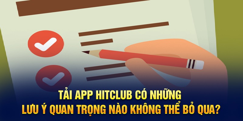 Tải app Hitclub có những lưu ý quan trọng nào không thể bỏ qua?